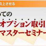 大阪セミナーは、トレーダー養成セミナーと個人投資家に有利なFXオプションセミナー！！　当日の２セミナーについて